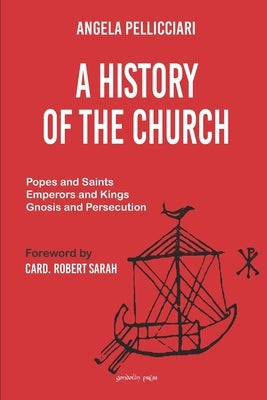 A History of the Church: Popes and Saints, Emperors and Kings, Gnosis and Persecution by Sarah, Robert