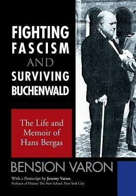 Fighting Fascism and Surviving Buchenwald: The Life and Memoir of Hans Bergas by Varon, Bension