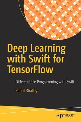 Deep Learning with Swift for Tensorflow: Differentiable Programming with Swift by Bhalley, Rahul