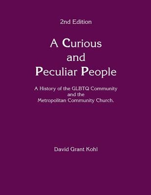 A Curious and Peculiar People: A history of the GLBTQ Communuity and the Metropolitan Community Church by Kohl, David Grant