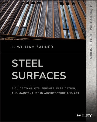 Steel Surfaces: A Guide to Alloys, Finishes, Fabrication, and Maintenance in Architecture and Art by Zahner, L. William