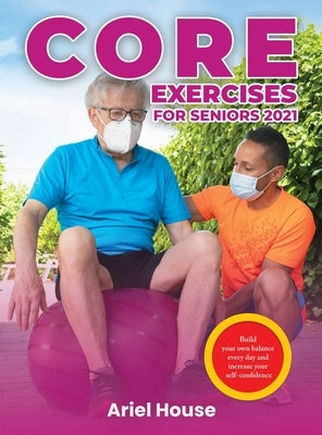 Core Exercises for Seniors 2021: Build your own balance every day and increase your self-confidence by Ariel House