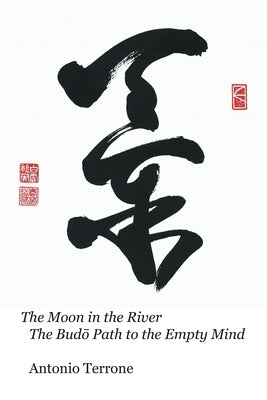 The Moon in the River The Budō Path to the Empty Mind by Terrone, Antonio