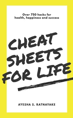Cheat Sheets for Life: Over 750 Hacks for Health, Happiness and Success by Ratnayake, Ayesha S.
