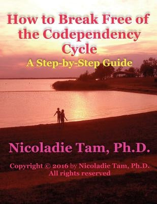 How to Break Free of the Codependency Cycle: A Step-by-Step Guide by Tam, Nicoladie