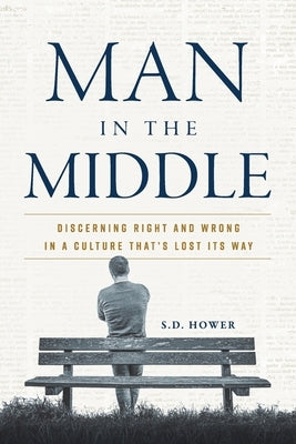 Man in the Middle: Discerning Right and Wrong in a Culture That's Lost Its Way by Hower, S. D.