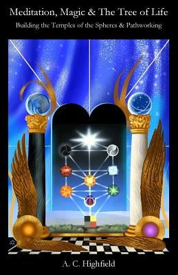 Meditation, Magic and the Tree of Life: Building the Temples of the Spheres and Pathworking by Highfield, A. C.