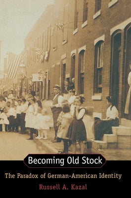 Becoming Old Stock: The Paradox of German-American Identity by Kazal, Russell A.