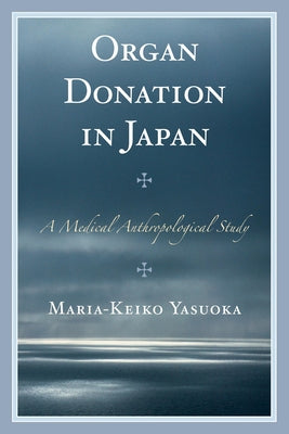 Organ Donation in Japan: A Medical Anthropological Study by Yasuoka, Maria-Keiko
