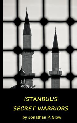 Istanbul's Secret Warriors by Slow, Jonathan P.