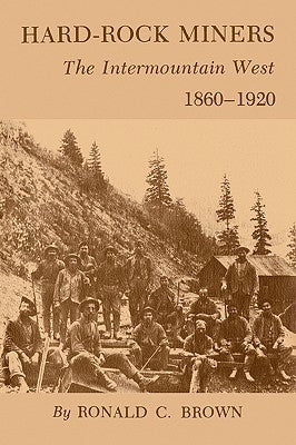 Hard-Rock Miners: The Intermountain West, 1860-1920 by Brown, Ronald C.