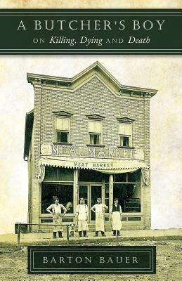 A Butcher's Boy: On Killing, Dying and Death by Bauer, Barton
