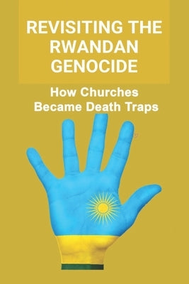 Revisiting The Rwandan Genocide: How Churches Became Death Traps by Rutter, Chad