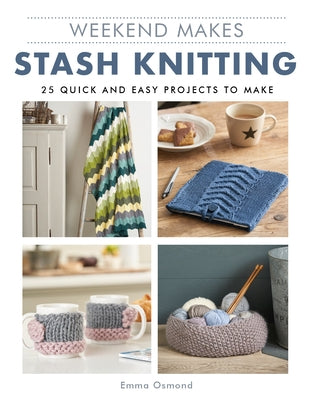 Weekend Makes: Stash Knitting: 25 Quick and Easy Projects to Make by GMC