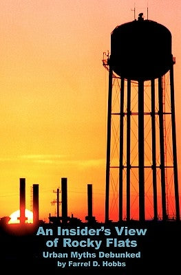 An Insider's View of Rocky Flats: Urban Myths Debunked by Hobbs, Farrel D.