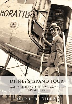 Disney's Grand Tour: Walt and Roy's European Vacation, Summer 1935 by Ghez, Didier