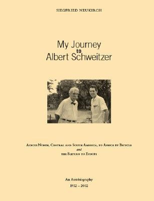 My Journey to Albert Schweitzer: Across North, Central and South America, to Africa by Bicycle and the Return to Europe by Neukirch, Siegfried