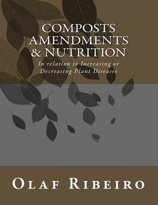 Composts Amendments & Nutrition: In relation to Increasing or Decreasing Plant Diseases by Ribeiro, Olaf