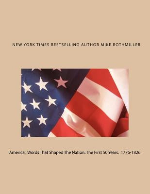 America. Words That Shaped The Nation. The First 50 Years 1776-1826 by Rothmiller, Mike