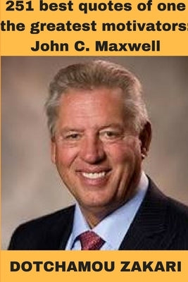251 best quotes of one the greatest motivators: John C. Maxwell by Zakari, Dotchamou