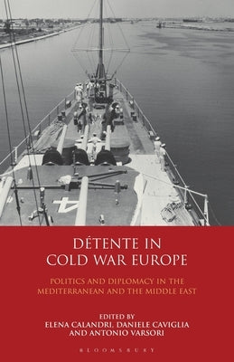 Détente in Cold War Europe: Politics and Diplomacy in the Mediterranean and the Middle East by Calandri, Elena
