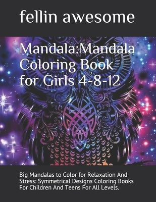 Mandala: Mandala Coloring Book for Girls 4-8-12: Big Mandalas to Color for Relaxation And Stress: Symmetrical Designs Coloring by Awesome, Fellin