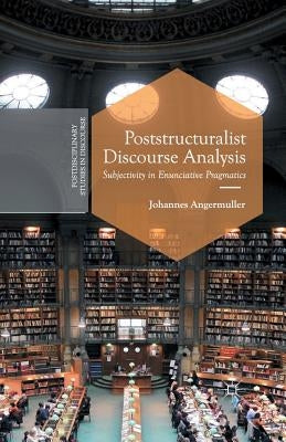 Poststructuralist Discourse Analysis: Subjectivity in Enunciative Pragmatics by Angermuller, J.