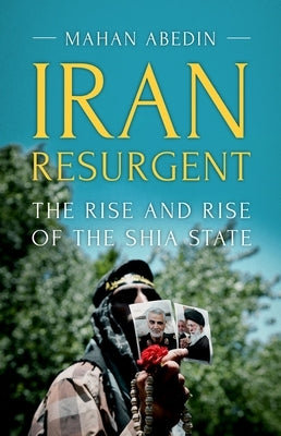 Iran Resurgent: The Rise and Rise of the Shia State by Abedin, Mahan