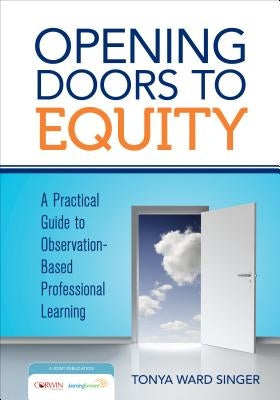Opening Doors to Equity: A Practical Guide to Observation-Based Professional Learning by Singer, Tonya W.