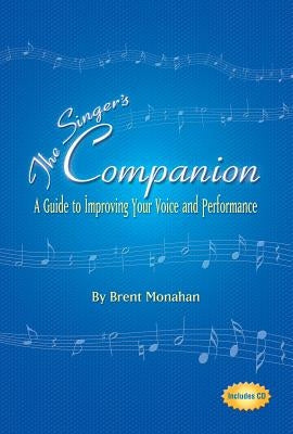 The Singer's Companion: A Guide to Improving Your Voice and Performance [With CD] by Monahan, Brent