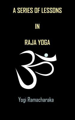 A Series of Lessons in Raja Yoga by Ramacharaka, Yogi