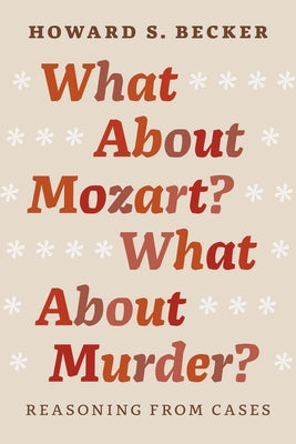 What About Mozart? What About Murder?: Reasoning From Cases by Becker, Howard S.