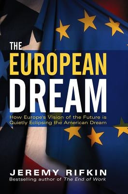 The European Dream: How Europe's Vision of the Future Is Quietly Eclipsing the American Dream by Rifkin, Jeremy