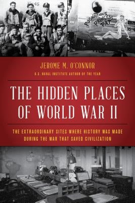 The Hidden Places of World War II: The Extraordinary Sites Where History Was Made During the War That Saved Civilization by O'Connor, Jerome M.
