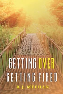 Getting Over Getting Fired by Meehan, B. J.