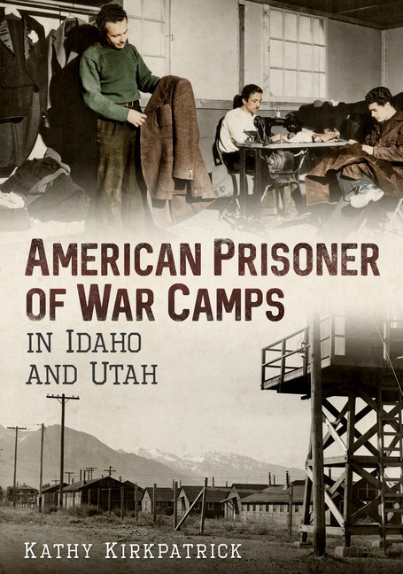 American Prisoner of War Camps in Idaho and Utah by Kirkpatrick, Kathy