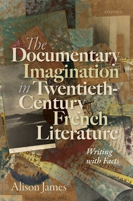 The Documentary Imagination in Twentieth-Century French Literature: Writing with Facts by James, Alison