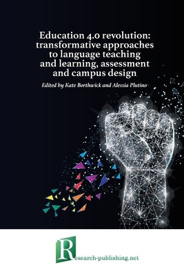 Education 4.0 revolution: transformative approaches to language teaching and learning, assessment and campus design by Borthwick, Kate