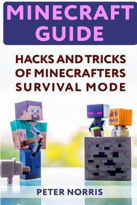 Minecraft Guide: Hacks And Tricks Of Minecrafters' Survival Mode by Norris, Peter