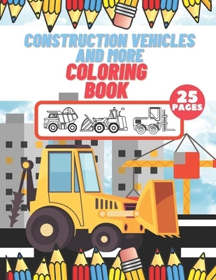 Construction Vehicles And More Coloring Book: For Kids, Toddlers, Preschool Boys, Girls, Filled Dump Trucks, Diggers, Tractor, Crane, Bulldozers by Barc, Mike