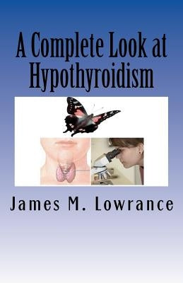 A Complete Look at Hypothyroidism: Underactive Thyroid Symptoms and Treatments by Lowrance, James M.