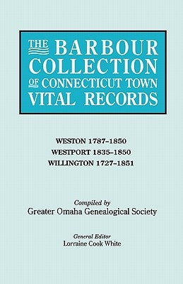 Barbour Collection of Connecticut Town Vital Records. Volume 51: Weston 1787-1850, Westport 1835-1850, Willington 1727-1851 by White, Lorraine Cook