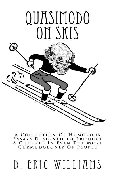 Quasimodo On Skis: A Collection Of Humorous Essays Designed to Produce A Chuckle In Even The Most Curmudgeonly Of People by Williams, D. Eric