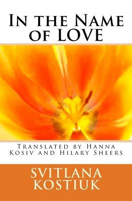 In the name of LOVE: Svitlana Kostiuk translated by Hanna Kosiv and Hilary Sheers by Kosiv, Hanna