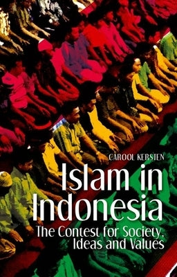 Islam in Indonesia: The Contest for Society, Ideas and Values by Kersten, Carool