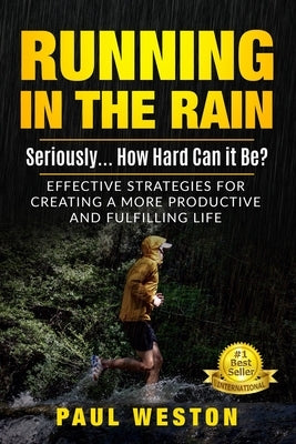 Running In The Rain - Seriously... How Hard Can It Be?: Effective Strategies for Creating a More Productive and Fulfilling Life by Weston, Paul