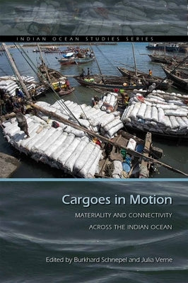 Cargoes in Motion: Materiality and Connectivity Across the Indian Ocean by Schnepel, Burkhard