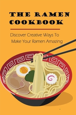 The Ramen Cookbook: Discover Creative Ways To Make Your Ramen Amazing: Super Easy Ramen Noodle Recipes by McInerny, Dione