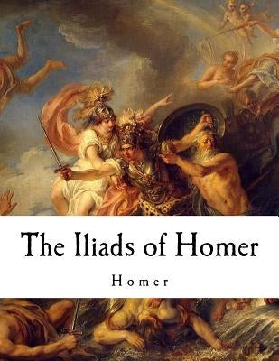 The Iliads of Homer: Homer by Chapman, George