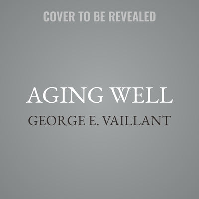Aging Well Lib/E: Surprising Guideposts to a Happier Life from the Landmark Study of Adult Development by Vaillant, George E.